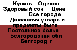 Купить : Одеяло «Здоровый сон» › Цена ­ 35 500 - Все города Домашняя утварь и предметы быта » Постельное белье   . Белгородская обл.,Белгород г.